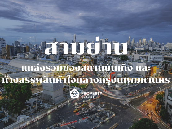 สามย่าน ศูนย์รวมของแหล่งที่พักอาศัย อาคารสำนักงาน และย่านการค้าขนาดต่าง ๆ