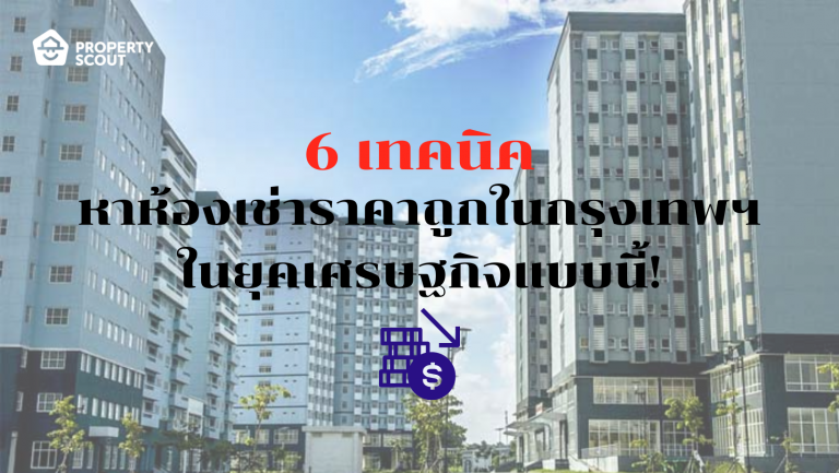 6 เทคนิคหาห้องเช่าราคาถูกในกรุงเทพฯ ในยุคเศรษฐกิจแบบนี้!