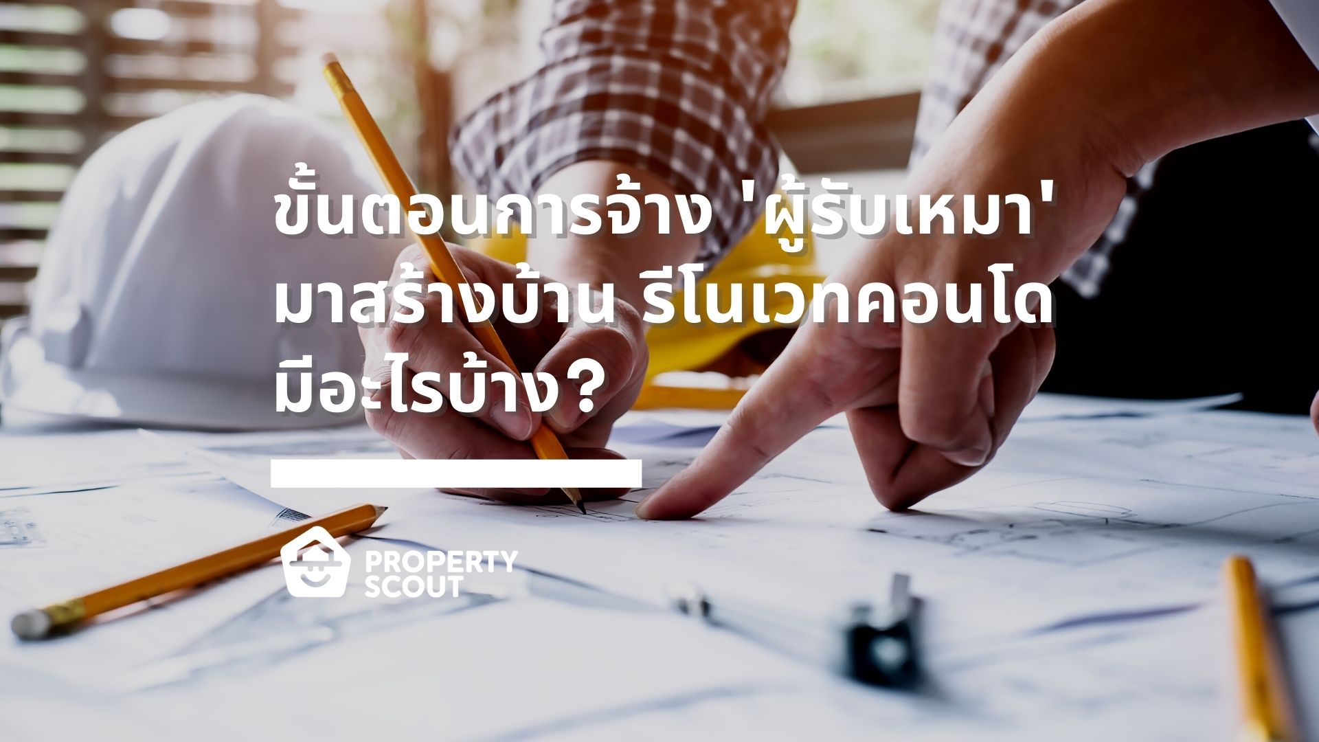 ขั้นตอนการจ้าง ‘ผู้รับเหมา’ มาสร้างบ้าน รีโนเวทคอนโด มีอะไรบ้าง? 