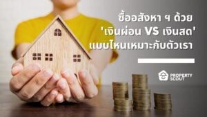 ซื้ออสังหา ฯ ด้วย ‘เงินผ่อน VS เงินสด’ แบบไหนเหมาะกับตัวเรา